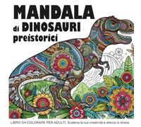 MANDALA di DINOSAURI preistorici : Libro da colorare per adulti: Scatena la tua creatività e allevia lo stress con questi fantastici dinosauri da colorare.