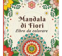 Mandala di Fiori Libro da Colorare: Motivi Floreali Intricati e Rilassanti per Alleviare lo Stress e Concentrarsi Creativamente