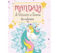 Mandala di unicorni e sirene: 45 originali mandala da colorare di unicorni e dolci sirene