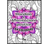 Mandala e affermazioni positive da colorare: Mandala motivazionali per adulti per alleviare ansia e stress