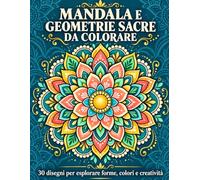 Mandala e geometrie sacre da colorare: 30 disegni per esplorare forme, colori e creatività