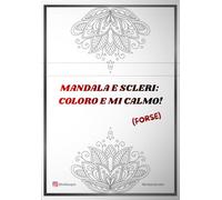 Mandala e scleri: coloro e mi calmo (forse): 20+ mandala con parolacce da colorare per giornate di M***a - anti-stress, ironico e liberatorio.