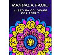 Mandala Facili per Adulti: Libro da Colorare. Un Percorso Graduale di Colore e Creatività con Difficoltà Crescente per Alleviare lo Stress e Rilassarti