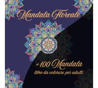 MANDALA FLOREALE: +100 MANDALA LIBRO DA COLORARE PER ADULTI