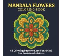 MANDALA FLOWERS COLORING BOOK: 45 Coloring Pages to Ease Your Mind: From Easy to Complex Patterns