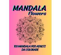 Mandala Flowers Da Colorare: 100 Mandala Floreali Da Colorare Con Vari Livelli Complessità