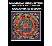 Mandala Geometric Sacred Patterns: Coloring Book Including Mindfulness Designs For Stress Relief, Focus And Relaxing - For All Ages To Enhance Creativity And Calmness