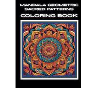 Mandala Geometric Sacred Patterns: Coloring Book Including Mindfulness Designs For Stress Relief, Focus And Relaxing - For All Ages To Enhance Creativity And Calmness