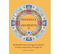 MANDALA JOURNEYS: 50 Mindful Coloring Pages for Adults Finding Inspiration Through Art