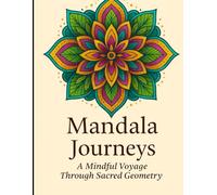 Mandala Journeys: A Mindful Voyage Through Sacred Geometry