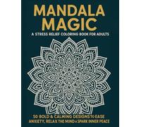 Mandala Magic: A Stress Relief Coloring Book for Adults: 50 Bold & Calming Designs to Ease Anxiety, Relax the Mind & Spark Inner Peace