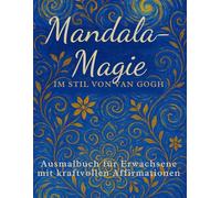 Mandala-Magie - Ausmalbuch für Erwachsene im Stil von Van Gogh: 50 kunstvolle Mandalas mit stärkenden Affirmationen | Achtsamkeit, Kreativität & Entspannung fördern | Großes A4-Format zum Ausmalen