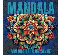 Mandala - Malbuch für die Sinne: Entdecken Sie die beruhigende Kraft der Mandalas - ein Malbuch für Entspannung, Achtsamkeit und kreative Auszeiten