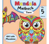 Mandala Malbuch Tiere ab 5 Jahren 100 tolle Mandalas: Mandala Malbuch für Kinder ab 5 Jahren: Einfache und lustige Tiermotive als Mandalas zum Ausmalen