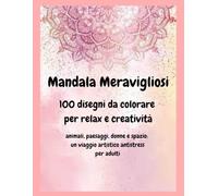 Mandala meravigliosi -100 Disegni da colorare per relax e creatività: Animali, paesaggi, donne e spazio: un viaggio artistico antistress per i più grandi