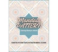 Mandala Pattern Coloring Book for Adults: Geometric Designs for Relaxation, Mindfulness and Stress Relief
