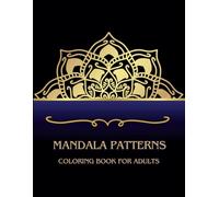 Mandala Patterns Coloring Book for Adults: 50+ Relaxing Designs. Mandalas, Patterns, and More for Mindfulness through Art Meditation. Adult coloring book.