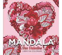 Mandala San Valentino: Libro da Colorare per Adulti per San Valentino - 30 Illustrazioni Romantiche Antistress per il Relax e la Creatività