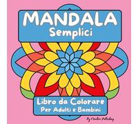 Mandala Semplici: Mandala da Colorare, Grandi e Facili, per Rilassarsi Senza Stress e Trovare Gioia. Ideali per Adulti, Anziani e Bambini