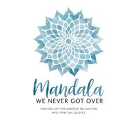 Mandala We Never Got Over: Timeless Art for Mindful Relaxation with Spiritual Quotes: An Inspirational Adult Coloring Book for Stress Relief, Inner Peace, and Creative Mindfulness