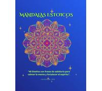 MANDALAS ESTOICOS: 40 DISEÑOS CON FRASES DE SABIDURÍA PARA CALMAR LA MENTE Y FORTALECER EL ESPIRITÚ
