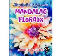 Mandalas Floraux Livre De Coloriage Inversé Pour Les Adultes: 34 Magnifiques Motifs D'aquarelle | Créativité, Inspiration, Attention, Méditation, Relaxation, Coloriage Anti-stress