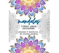 MANDALAS - LIBRO PARA COLOREAR - LIBRO DE MANDALAS PARA COLOREAR - 100 MANDALAS PARA COLOREAR: DESCUBRE 5 BENEFICIOS DE COLOREAR MANDALAS