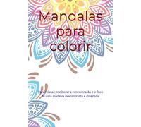 Mandalas para colorir: Para relaxar, melhorar a concentração e o foco de uma maneira descontraída e divertida.