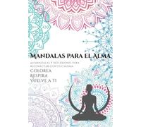 Mandalas para el Alma: Colorea, respira y vuelve a ti: 40 mandalas y reflexiones para reconectar contigo misma