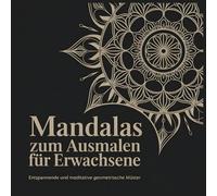 Mandalas zum Ausmalen für Erwachsene: Entspannende und meditative geometrische Muster: faszinierende Mandala-Designs für Stressabbau, Achtsamkeit und kreative Entspannung