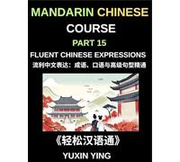 Mandarin Chinese Course (Part 15)- Fluent Chinese Expressions: Mastering Idioms, Colloquialisms, Slang, and Advanced Sentence Structures for Natural Mandarin Fluency