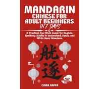 MANDARIN CHINESE FOR ADULT BEGINNERS IN 7 DAYS: A Practical One-Week Guide for English- Speaking Adults to Understand, Speak, and Write Basic Mandarin