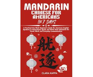 MANDARIN CHINESE FOR AMERICANS IN 7 DAYS: A Practical One-W eginner’s Guide for American English Speakers to Understand, Speak, and Write Basic ... for Travel, Work, and Everyday Communication