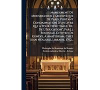 Mandement De Monseigneur L'archevÃaque De Paris, Portant Condamnation D'un Livre Qui A Pour Titre "emile, Ou De L'Ã(c)ducation", Par J.j. Rousseau, ... Chez Jean NÃ(c)aulme, Libraire, 1762...
