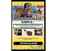 MANDOLIN MADE SIMPLE : The Complete Beginner’s Guide To Playing, Practicing And Performing: Learn Chords, Picking Technique, And Play Real Music From Scratch