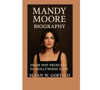 MANDY MOORE BIOGRAPHY: From Pop Princess To Hollywood Icon