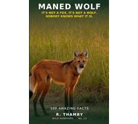Maned Wolf: It's Not a Fox. It's Not a Wolf. Nobody Knows What It Is. - 100 Amazing Facts About South America's Strangest Wild Dog - An Animal Fact Book for Curious Kids Aged 8-12