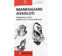 Maneggiare assoluti. Immanuel Kant, Primo Levi e altri maestri