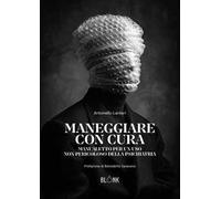 Maneggiare con cura. Manualetto per un uso non pericoloso della psichiatria