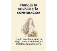 Maneja la envidia y la comparación: Usa la envidia a tu favor, deja de sentirte inferior y fortalece tu autoestima
