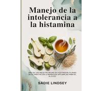 Manejo de la intolerancia a la histamina: Más de 100 recetas bajas en histamina, planes de alimentación y remedios naturales para el alivio.