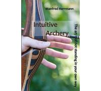 Manfred Herrman Intuitive Archery - The art of not standing in your (Tascabile)