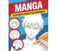 Manga Zeichnen Lernen Für Anfänger: Dein visueller Ratgeber für Anime- & Manga-Charaktere - Schritt für Schritt zum eigenen Stil