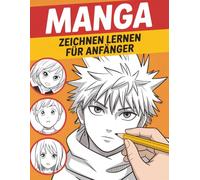 Manga Zeichnen Lernen Für Anfänger: Lerne Manga wie ein Profi - Schritt für Schritt Gesichter, Figuren und Emotionen zeichnen im typischen Anime-Stil