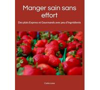 Manger sain sans effort: Des plats Express et Gourmands avec peu d’Ingrédients