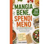 Mangia bene, spendi meno: 100 ricette economiche, menu settimanali e strategie anti-spreco per risparmiare sulla spesa senza rinunciare al gusto