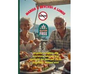 MANGIA BENE, VIVI A LUNGO: La guida completa alla nutrizione salutare e al controllo del peso per chi ha superato i sessant'anni