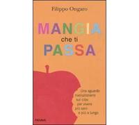 Mangia che ti passa. Uno sguardo rivoluzionario sul cibo per vivere più sani e più a lungo