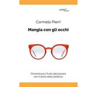 Mangia con gli occhi. Dimenticare il furto del piacere con il dono della bellezza