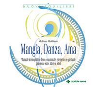 Mangia, danza, ama. Manuale di riequilibrio fisico, emozionale, energetico e spirituale per donne sane, libere e felici